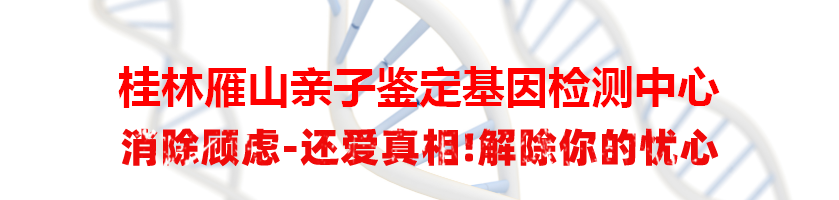 桂林雁山亲子鉴定基因检测中心